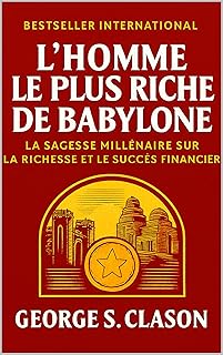 L´Homme Le Plus Riche De Babylone : La Sagesse Millénaire Sur La Richesse Et Le Succès Financier (Développement Personnel et Entrepreneuriat)