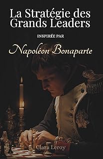 La Stratégie des Grands Leaders: Inspirée par Napoléon Bonaparte