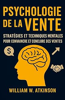 Psychologie De La Vente: Stratégies et Techniques Mentales pour Convaincre et Conclure des Ventes