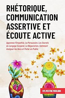 Rhétorique, Communication Assertive et Écoute Active: Apprenez l’Empathie, La Persuasion, Les Secrets du Langage Corporel, La Négociation, Comment Analyser les Gens et Parler en Public