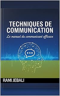 Techniques de communication: Le Manuel du Communicant Efficace