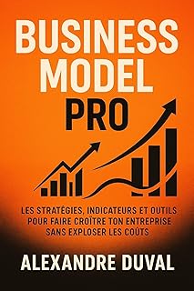 Business Model Pro: Les stratégies, indicateurs et outils pour faire croître ton entreprise sans exploser les coûts