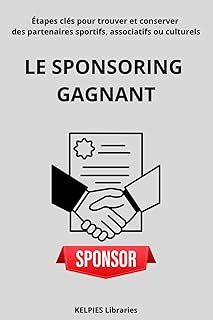 Le Sponsoring Gagnant: Étapes clés pour trouver et conserver des partenaires sportifs, associatifs ou culturels